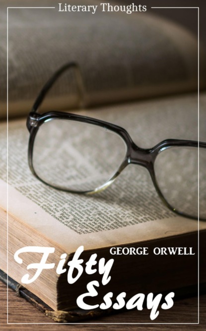 Fifty Essays (George Orwell) (Literary Thoughts Edition) (George Orwell). 