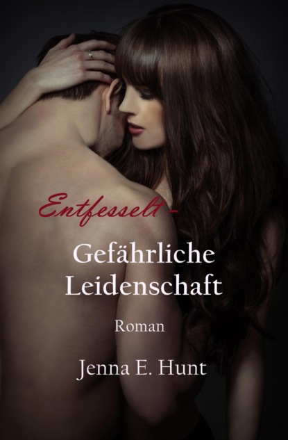 Entfesselt - Gefährliche Leidenschaft (Jenna Ellen Hunt). 