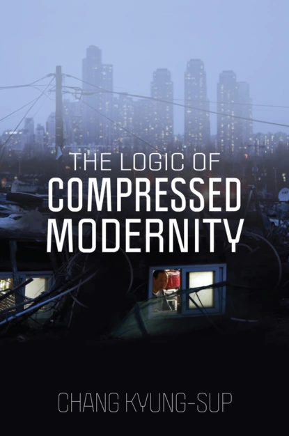 Обложка книги The Logic of Compressed Modernity, Chang Kyung-Sup