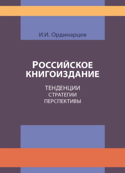 Обложка книги Российское книгоиздание. Тенденции. Стратегии. Перспективы, И. Ординарцев