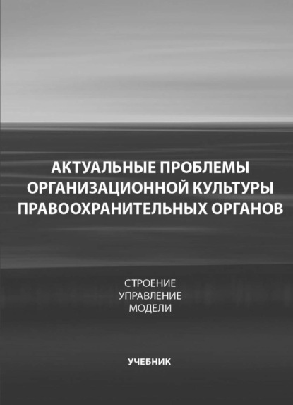 Актуальные проблемы организационной культуры правоохранительных органов. Строение. Управление (Коллектив авторов). 