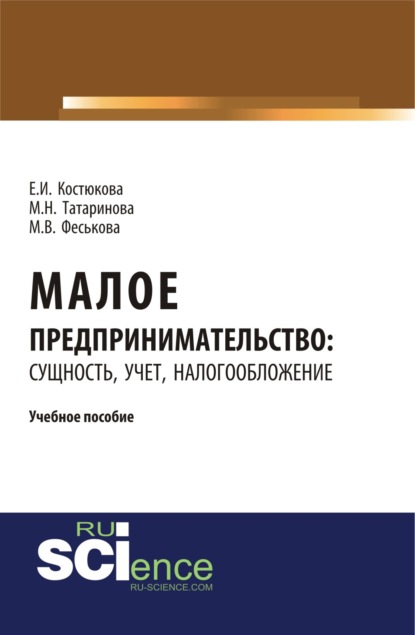 Малое предпринимательство: сущность, учет, налогообложение. (Бакалавриат). (Магистратура). Учебное пособие — Елена Ивановна Костюкова