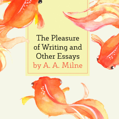 The Pleasure of Writing and Other Essays (Unabridged) (A. A. Milne). 