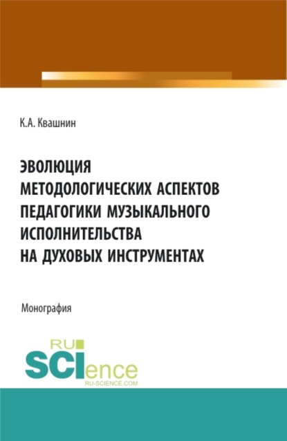 Эволюция методологических аспектов педагогики музыкального исполнительства на духовых инструментах. (Аспирантура, Магистратура, Специалитет). Монография. (Константин Александрович Квашнин). 2022г. 