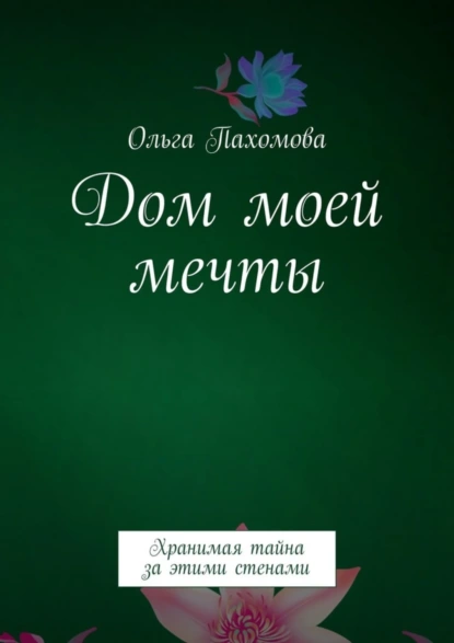 Обложка книги Дом моей мечты. Хранимая тайна за этими стенами, Ольга Пахомова