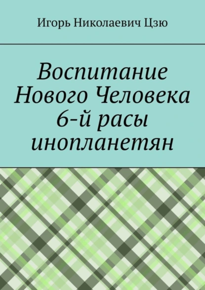 Обложка книги Воспитание Нового Человека 6-й расы инопланетян, Игорь Николаевич Цзю