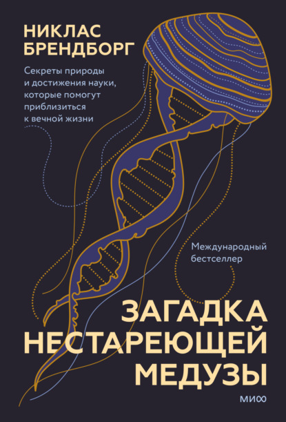 Загадка нестареющей медузы. Секреты природы и достижения науки, которые помогут приблизиться к вечной жизни (Никлас Брендборг). 2021г. 