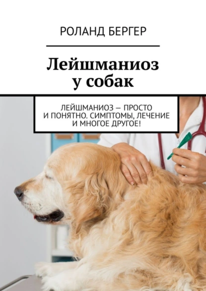 Обложка книги Лейшманиоз у собак. Лейшманиоз – просто и понятно. Симптомы, лечение и многое другое!, Роланд Бергер