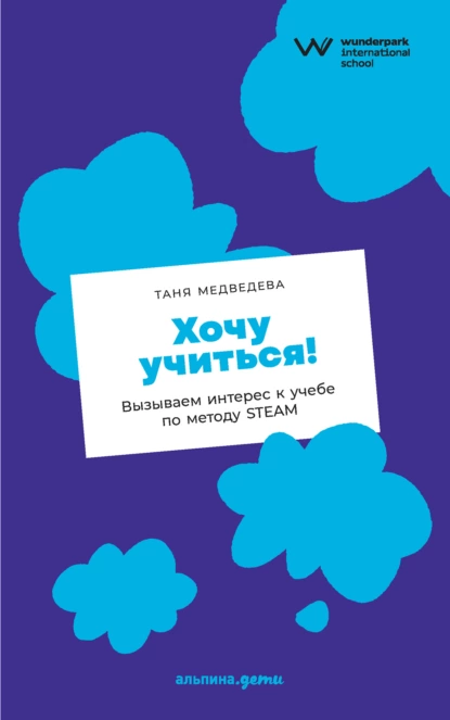 Обложка книги Хочу учиться! Вызываем интерес к учебе по методу STEAM, Таня Медведева