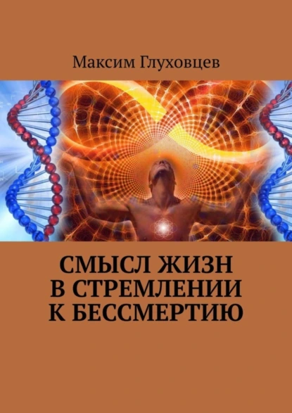 Обложка книги Смысл жизн в стремлении к бессмертию, Максим Евгеньевич Глуховцев