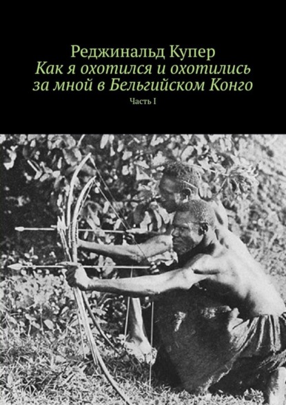 Как я охотился и охотились за мной в Бельгийском Конго. Часть I (Реджинальд Купер). 