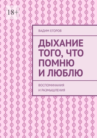 Обложка книги Дыхание того, что помню и люблю. Воспоминания и размышления, Вадим Егоров