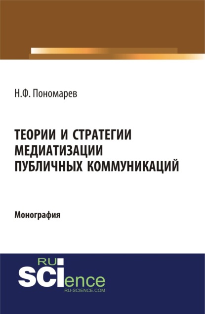 Теории и стратегии медиатизации публичных коммуникаций. (Аспирантура). (Магистратура). Монография - Николай Филиппович Пономарев