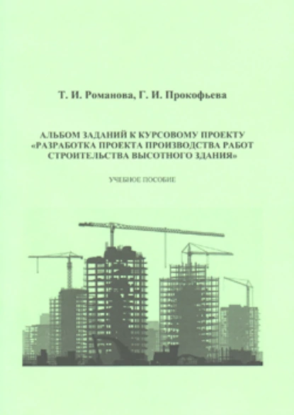 Обложка книги Альбом заданий к курсовому проекту «Разработка проекта производства работ строительства высотного здания», Г. И. Прокофьева