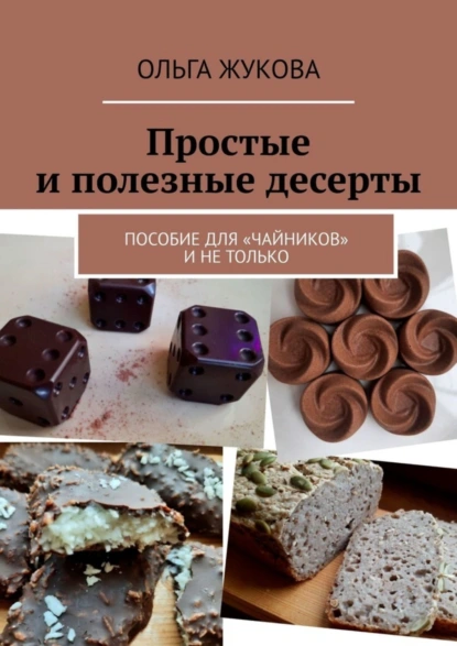 Обложка книги Простые и полезные десерты. Пособие для «чайников» и не только, Ольга Жукова