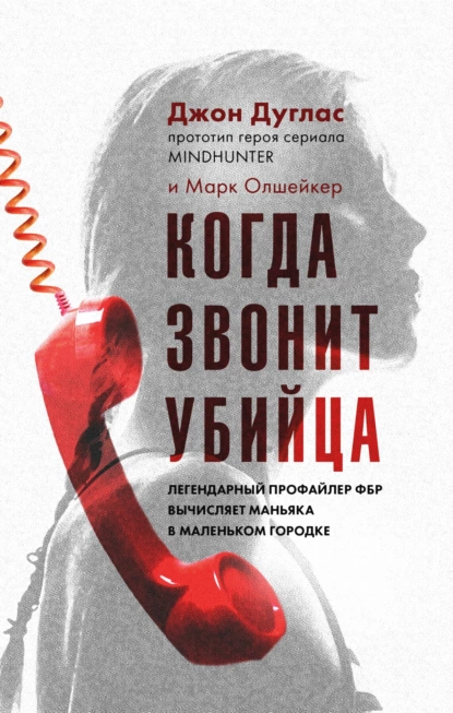 Обложка книги Когда звонит убийца. Легендарный профайлер ФБР вычисляет маньяка в маленьком городке, Марк Олшейкер