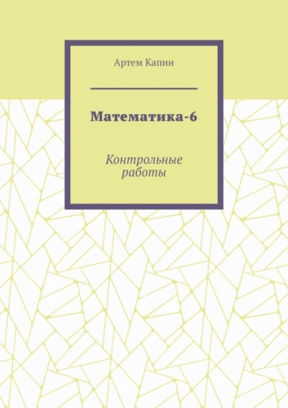 Математика-6. Контрольные работы - Артем Витальевич Капин