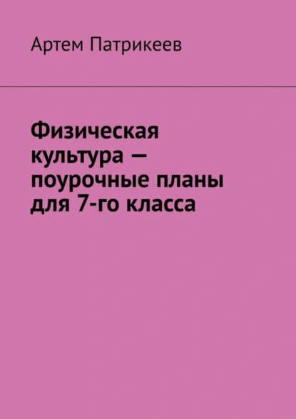 Обложка книги Физическая культура – поурочные планы для 7-го класса, Артем Юрьевич Патрикеев