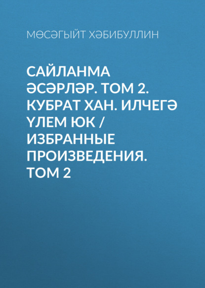 Сайланма әсәрләр. Том 2. Кубрат хан. Илчегә үлем юк / Избранные произведения. Том 2 (Мусагит Хабибуллин). 1985г. 