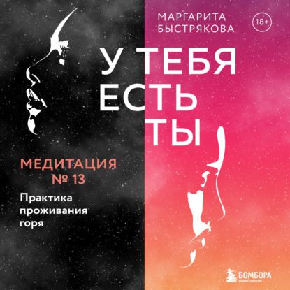 У тебя есть ты. Медитация 13. Практика проживания горя (Маргарита Быстрякова). 2022г. 