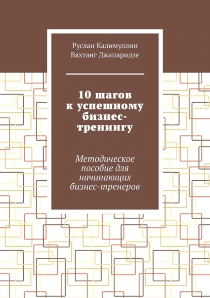 Обложка книги 10 шагов к успешному бизнес-тренингу. Методическое пособие для начинающих бизнес-тренеров, Руслан Калимуллин