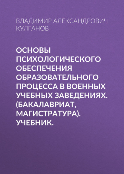 Основы психологического обеспечения образовательного процесса в военных учебных заведениях. (Бакалавриат, Магистратура). Учебник.