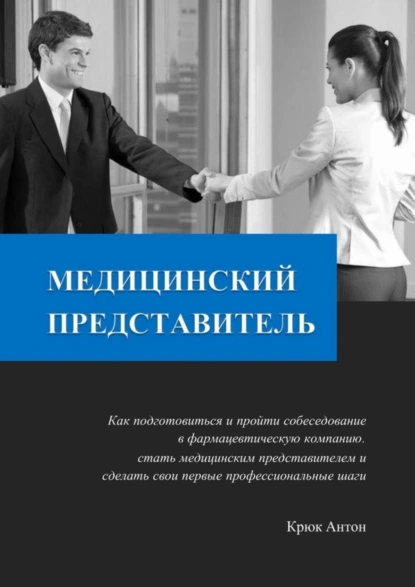 Обложка книги Медицинский представитель. Как подготовиться и пройти собеседование в фармацевтическую компанию, стать медицинским представителем и сделать свои первые профессиональные шаги, Антон Владимирович Крюк