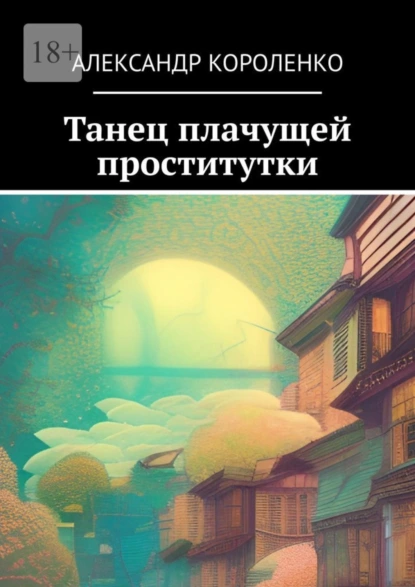 Обложка книги Танец плачущей проститутки, Александр Сергеевич Короленко