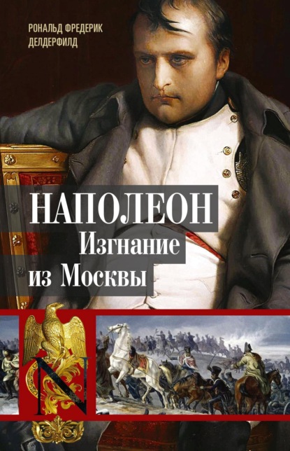 Наполеон. Изгнание из Москвы - Рональд Фредерик Делдерфилд
