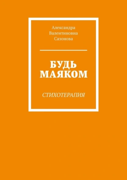 Обложка книги Будь маяком. Стихотерапия, Александра Валентиновна Сазонова