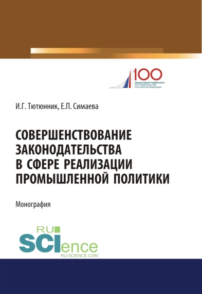 Обложка книги Совершенствование законодательства в сфере реализации промышленной политики. (Аспирантура). (Бакалавриат). (Магистратура). Монография, Игорь Георгиевич Тютюнник