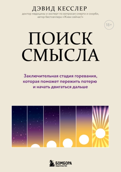 Обложка книги Поиск смысла. Заключительная стадия горевания, которая поможет пережить потерю и начать двигаться дальше, Дэвид Кесслер