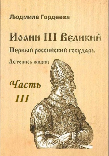 Иоанн III Великий. Первый Российский государь. Летопись жизни. Часть III - Людмила Ивановна Гордеева