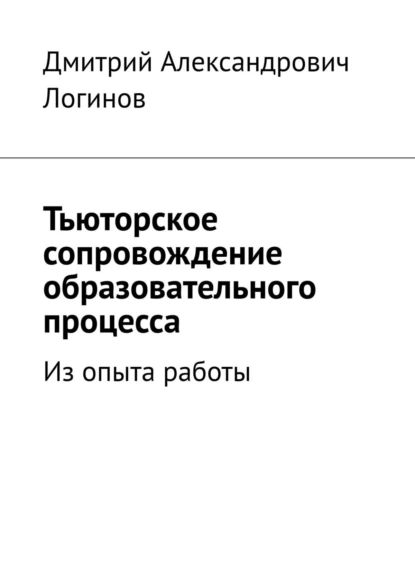 Обложка книги Тьюторское сопровождение образовательного процесса. Из опыта работы, Дмитрий Александрович Логинов