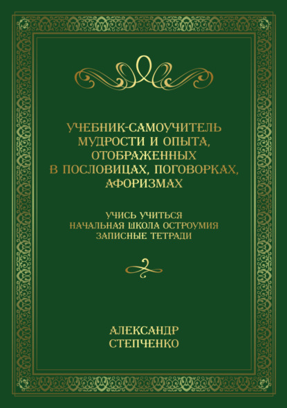 Учебник-самоучитель мудрости и опыта, отображенных в пословицах, поговорках, афоризмах. Учись учиться. Начальная школа остроумия. Записные тетради. - Александр Степченко