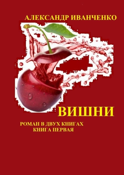 Обложка книги Вишни. Роман в двух книгах. Книга первая, Александр Иванченко