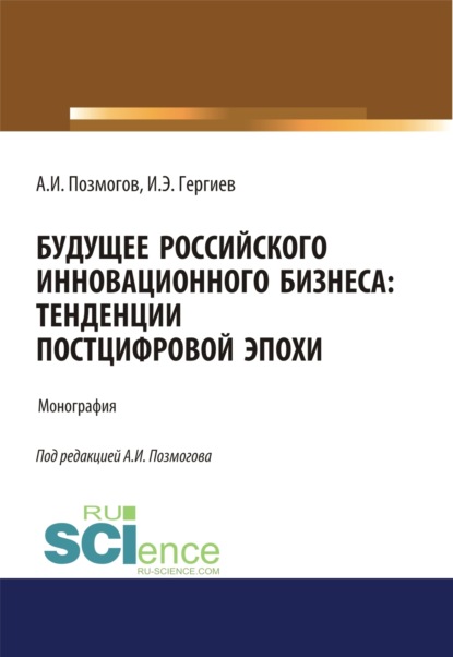 Будущее российского инновационного бизнеса. Тенденции постцифровой эпохи. (Аспирантура, Бакалавриат, Магистратура). Монография. - Анатолий Иванович Позмогов