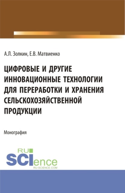 Цифровые и другие инновационные технологии для переработки и хранения сельскохозяйственной продукции. (Аспирантура, Бакалавриат, Магистратура). Монография. - Александр Леонидович Золкин