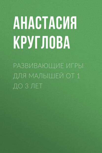 А. М. Круглова - Развивающие игры для малышей от 1 до 3 лет