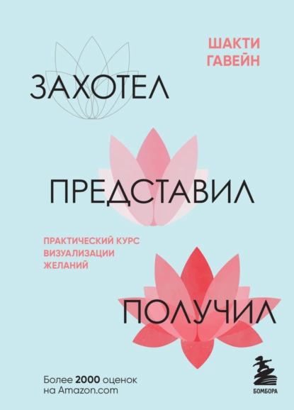 Обложка книги Захотел, представил, получил. Практический курс визуализации желаний, Шакти Гавэйн