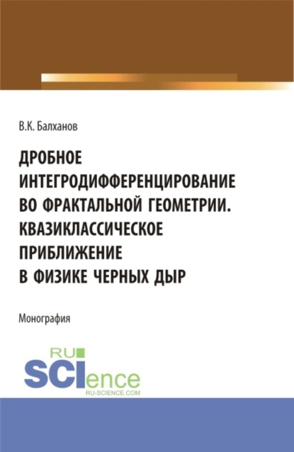 Дробное интегродифференцирование во фрактальной геометрии. Квазиклассическое приближение в физике черных дыр. (Аспирантура, Бакалавриат, Магистратура). Монография.