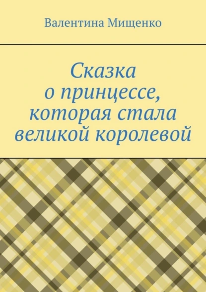 Обложка книги Сказка о принцессе, которая стала великой королевой, Валентина Мищенко