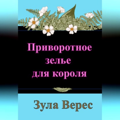 Аудиокнига Зула Верес - Приворотное зелье для короля