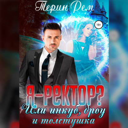 Аудиокнига Терин Рем - Я – ректор? или Инкуб, дроу и толстушка