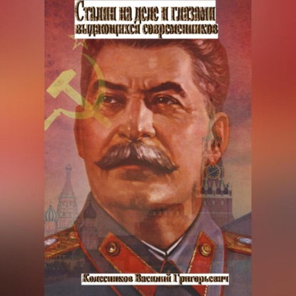 Аудиокнига Василий Григорьевич Колесников - Сталин на деле и глазами выдающихся современников