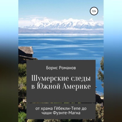 Аудиокнига Борис Романов - Шумерские следы в Южной Америке. От храма Гёбекли-Тепе до чаши Фуэнте-Магна