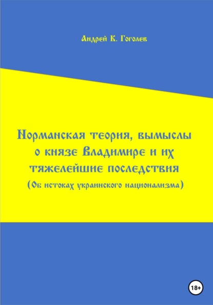 Норманская теория, вымыслы о князе Владимире и их тяжелейшие последствия. Об истоках украинского национализма. Первое издание (Андрей Константинович Гоголев). 2023г. 