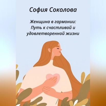 Аудиокнига София Соколова - Женщина в гармонии. Путь к счастливой и удовлетворенной жизни