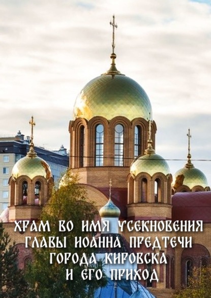 Храм во имя Усекновения главы Иоанна Предтечи города Кировска и его приход