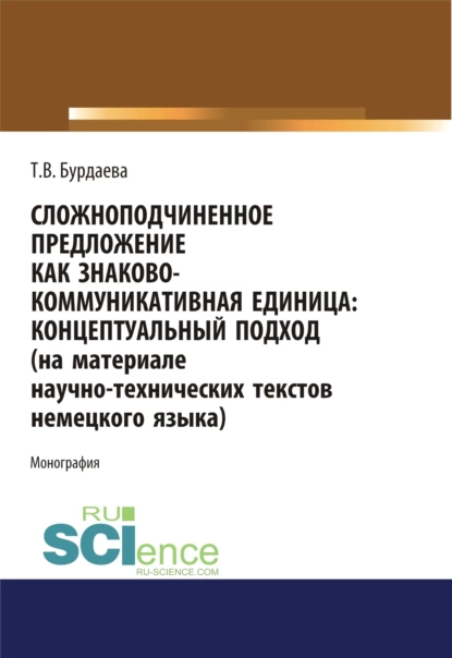 Обложка книги Сложноподчиненное предложение как знаково-коммуникативная единица. Концептуальный подход (на материале научно-технических текстов немецкого языка). (Дополнительная научная литература). Монография., Татьяна Валерьевна Бурдаева